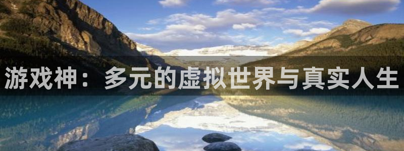 杏盛平台服务：游戏神：多元的虚拟世界与真实人生