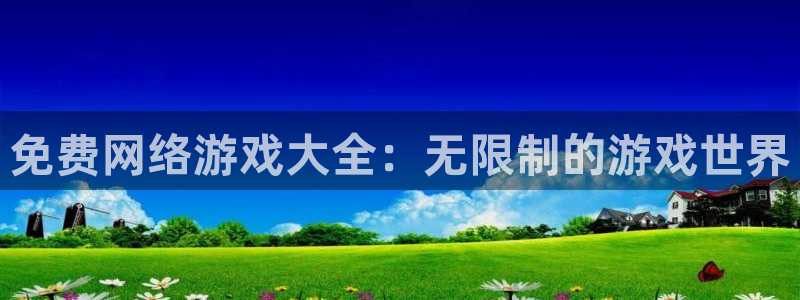 杏盛平台服务：免费网络游戏大全：无限制的游戏世界