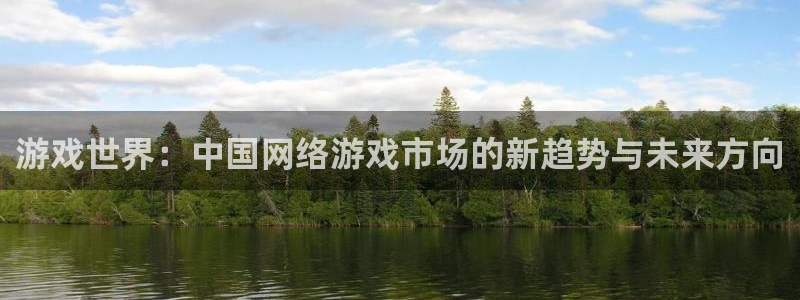 杏盛平台注册：游戏世界：中国网络游戏市场的新趋势与未来方向