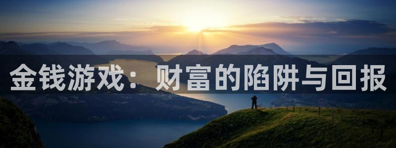 杏盛登录注册：金钱游戏：财富的陷阱与回报