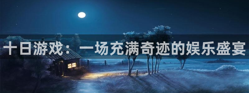 杏盛平台主管：十日游戏：一场充满奇迹的娱乐盛宴