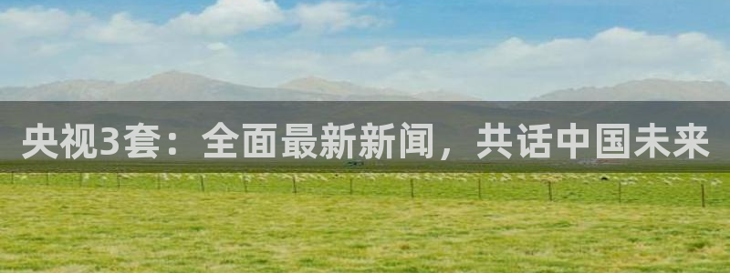 看球吧jrs低调直播：央视3套：全面最新新闻，共话中国未来