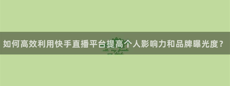 nba直播 看球吧：如何高效利用快手直播平台提高个人影响力和品牌曝光度？