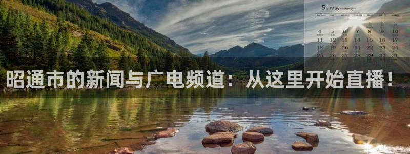 体育直播看球吧：昭通市的新闻与广电频道：从这里开始直播！